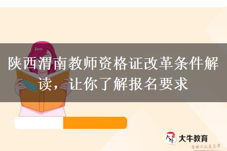 陕西渭南教师资格证改革条件解读，让你了解报名要求