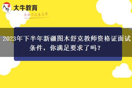 2023年下半年新疆图木舒克教师资格证面试条件，你满足要求了吗？