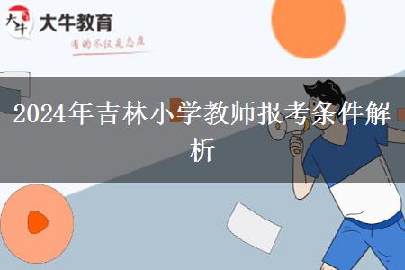 2024年吉林小学教师报考条件解析