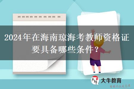 2024年在海南琼海考教师资格证要具备哪些条件？