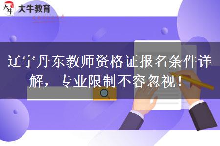 辽宁丹东教师资格证报名条件详解，专业限制不容忽视！