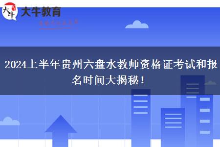 2024上半年贵州六盘水教师资格证考试和报名时间大揭秘！