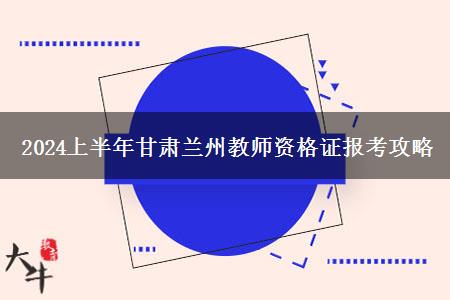 2024上半年甘肃兰州教师资格证报考攻略