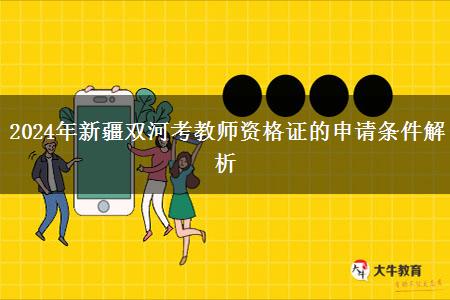 2024年新疆双河考教师资格证的申请条件解析