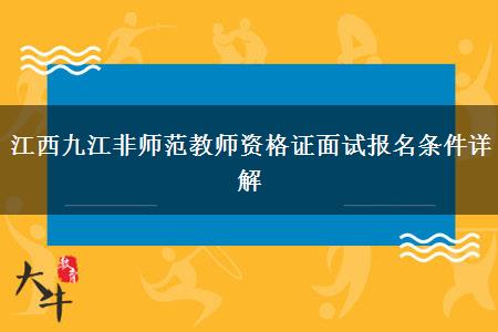 江西九江非师范教师资格证面试报名条件详解