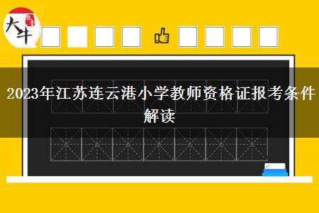 2023年江苏连云港小学教师资格证报考条件解读