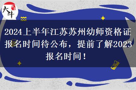 2024上半年江苏苏州幼师资格证报名时间待公布，提前了解2023报名时间！