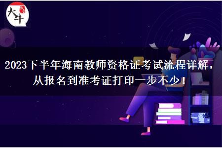 2023下半年海南教师资格证考试流程详解，从报名到准考证打印一步不少！