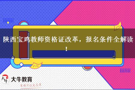 陕西宝鸡教师资格证改革，报名条件全解读！