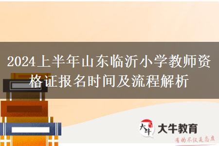 2024上半年山东临沂小学教师资格证报名时间及流程解析