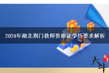 2024年湖北荆门教师资格证学历要求解析