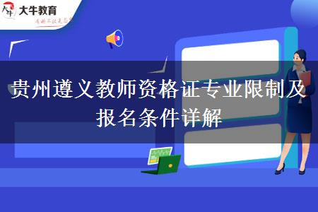 贵州遵义教师资格证专业限制及报名条件详解