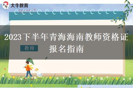 2023下半年青海海南教师资格证报名指南