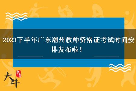 2023下半年广东潮州教师资格证考试时间安排发布啦！