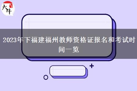 2023年下福建福州教师资格证报名和考试时间一览