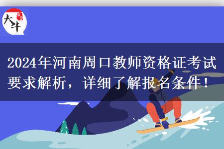 2024年河南周口教师资格证考试要求解析，详细了解报名条件！