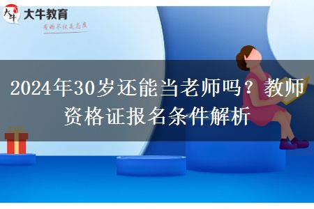 2024年30岁还能当老师吗？教师资格证报名条件解析