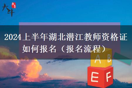 2024上半年湖北潜江教师资格证如何报名（报名流程）