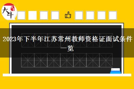 2023年下半年江苏常州教师资格证面试条件一览