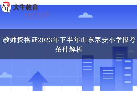 教师资格证2023年下半年山东泰安小学报考条件解析