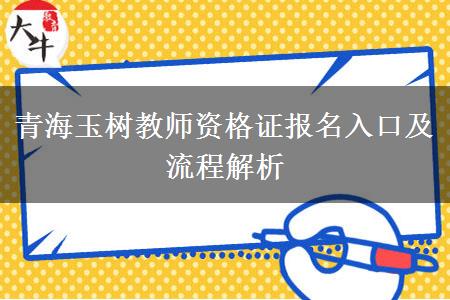 青海玉树教师资格证报名入口及流程解析