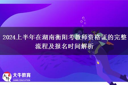 2024上半年在湖南衡阳考教师资格证的完整流程及报名时间解析