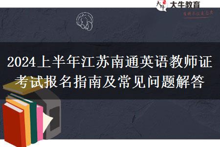 2024上半年江苏南通英语教师证考试报名指南及常见问题解答