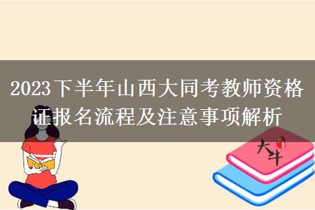 2023下半年山西大同考教师资格证报名流程及注意事项解析