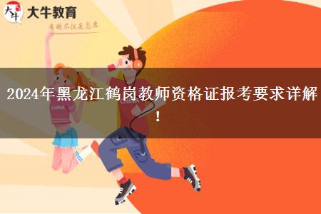 2024年黑龙江鹤岗教师资格证报考要求详解！