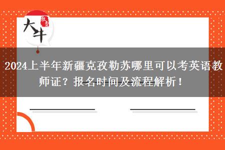 2024上半年新疆克孜勒苏哪里可以考英语教师证？报名时间及流程解析！