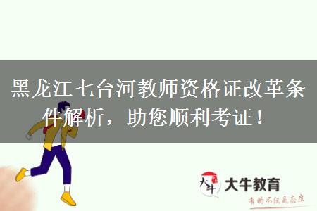 黑龙江七台河教师资格证改革条件解析，助您顺利考证！