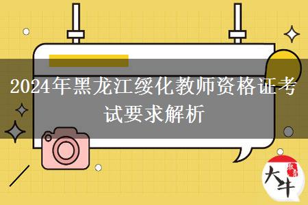 2024年黑龙江绥化教师资格证考试要求解析