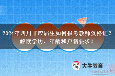 2024年四川非应届生如何报考教师资格证？解读学历、年龄和户籍要求！