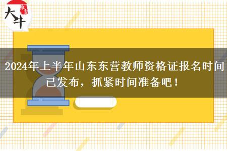 2024年上半年山东东营教师资格证报名时间已发布，抓紧时间准备吧！