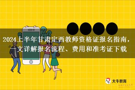 2024上半年甘肃定西教师资格证报名指南，一文详解报名流程、费用和准考证下载