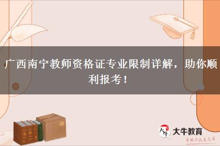 广西南宁教师资格证专业限制详解，助你顺利报考！