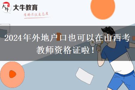 2024年外地户口也可以在山西考教师资格证啦！