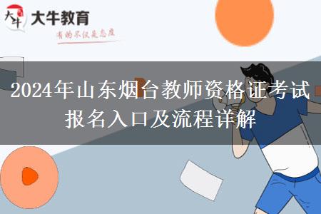 2024年山东烟台教师资格证考试报名入口及流程详解