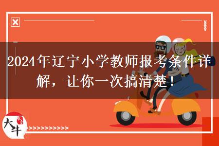 2024年辽宁小学教师报考条件详解，让你一次搞清楚！