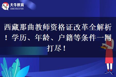 西藏那曲教师资格证改革全解析！学历、年龄、户籍等条件一网打尽！