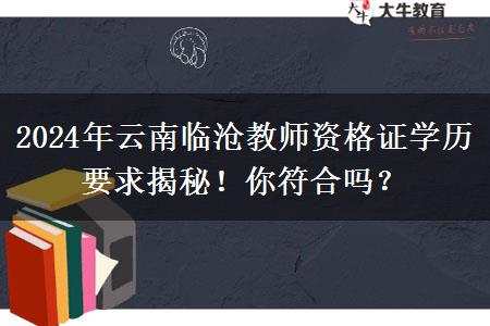 2024年云南临沧教师资格证学历要求揭秘！你符合吗？