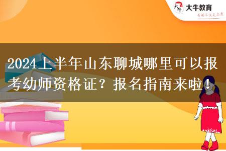 2024上半年山东聊城哪里可以报考幼师资格证？报名指南来啦！