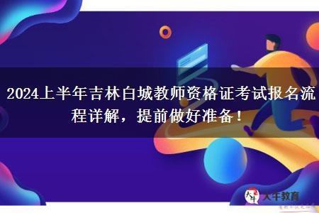 2024上半年吉林白城教师资格证考试报名流程详解，提前做好准备！