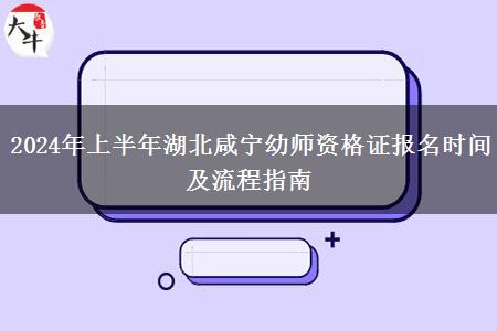 2024年上半年湖北咸宁幼师资格证报名时间及流程指南