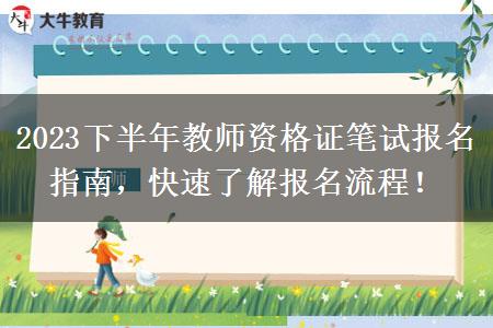 2023下半年教师资格证笔试报名指南，快速了解报名流程！