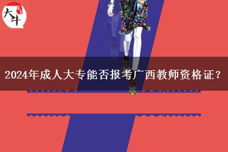 2024年成人大专能否报考广西教师资格证？