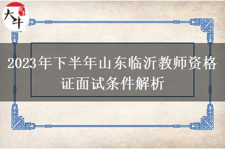 2023年下半年山东临沂教师资格证面试条件解析