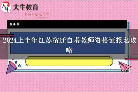 2024上半年江苏宿迁自考教师资格证报名攻略