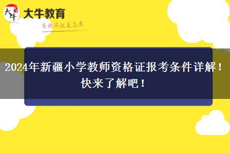 2024年新疆小学教师资格证报考条件详解！快来了解吧！