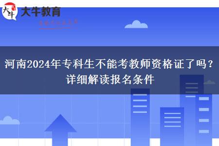 河南2024年专科生不能考教师资格证了吗？详细解读报名条件